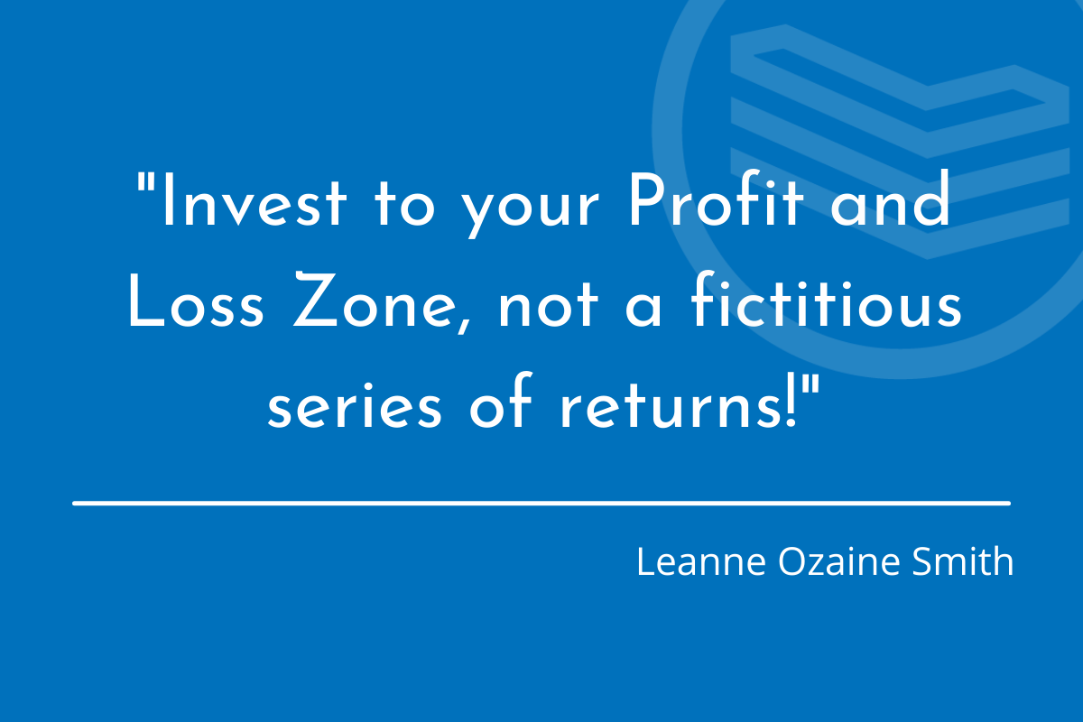 Invest to your Profit and Loss Zone, not a fictitious series of returns! - Leanne Ozaine Smith
